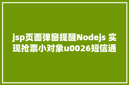 jsp页面弹窗提醒Nodejs 实现抢票小对象u0026短信通知提示上干货 React