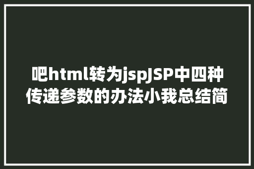 吧html转为jspJSP中四种传递参数的办法小我总结简略适用 CSS