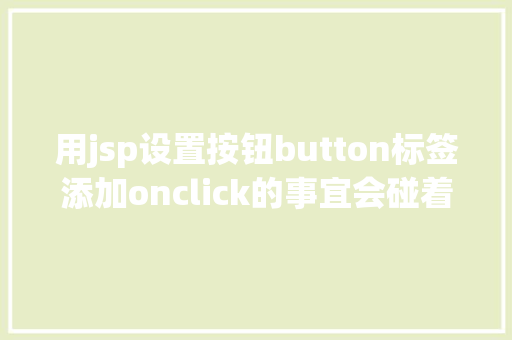 用jsp设置按钮button标签添加onclick的事宜会碰着什么神奇的工作 Ruby