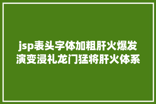 jsp表头字体加粗肝火爆发演变浸礼龙门猛将肝火体系详解