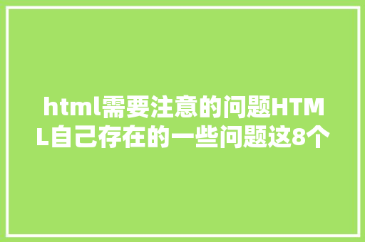 html需要注意的问题HTML自己存在的一些问题这8个点请应用准确的方法来搞 React