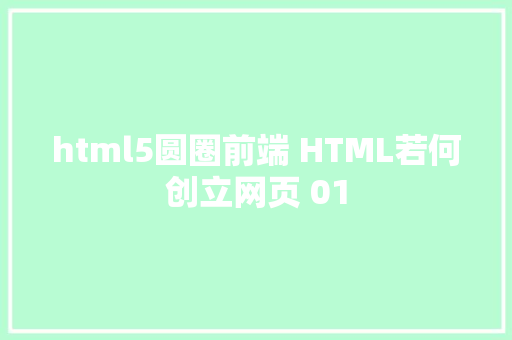 html5圆圈前端 HTML若何创立网页 01