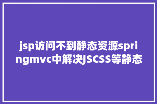 jsp访问不到静态资源springmvc中解决JSCSS等静态文件无法拜访问题 GraphQL