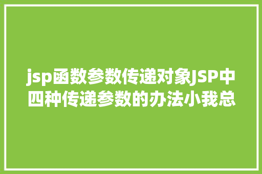 jsp函数参数传递对象JSP中四种传递参数的办法小我总结简略适用 CSS