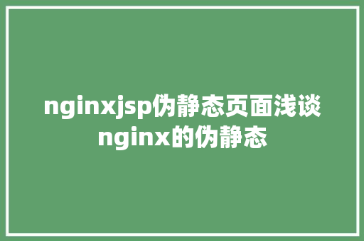 nginxjsp伪静态页面浅谈nginx的伪静态