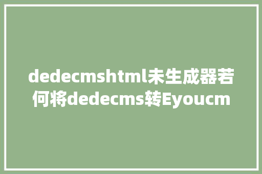 dedecmshtml未生成器若何将dedecms转Eyoucms法式呢离别织梦贸易授权懊恼小白教程 Ruby