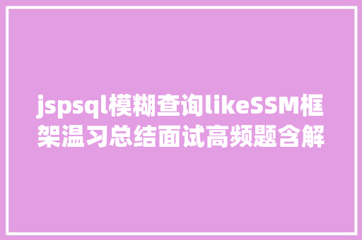 jspsql模糊查询likeSSM框架温习总结面试高频题含解析进修笔记进修路线图 HTML