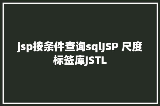 jsp按条件查询sqlJSP 尺度标签库JSTL Python