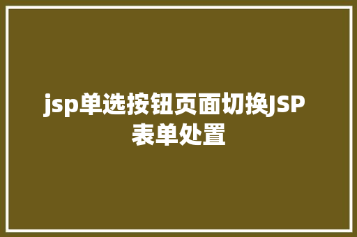 jsp单选按钮页面切换JSP 表单处置 Python