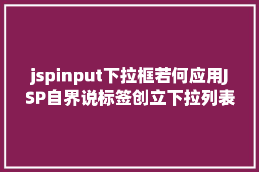 jspinput下拉框若何应用JSP自界说标签创立下拉列表 HTML