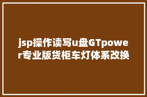 jsp操作读写u盘GTpower专业版货柜车灯体系改换线材套件 解决电流杂音问题