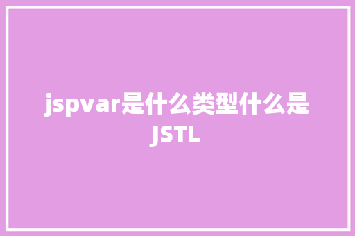 jspvar是什么类型什么是JSTL Node.js