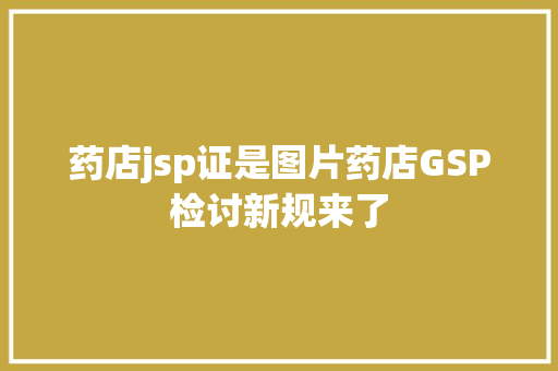 药店jsp证是图片药店GSP检讨新规来了