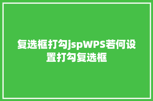 复选框打勾jspWPS若何设置打勾复选框 Webpack