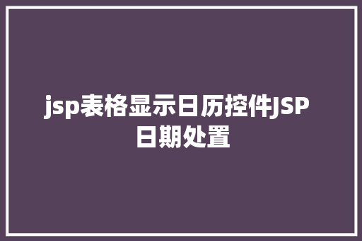 jsp表格显示日历控件JSP 日期处置