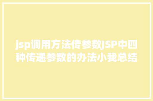 jsp调用方法传参数JSP中四种传递参数的办法小我总结简略适用 React