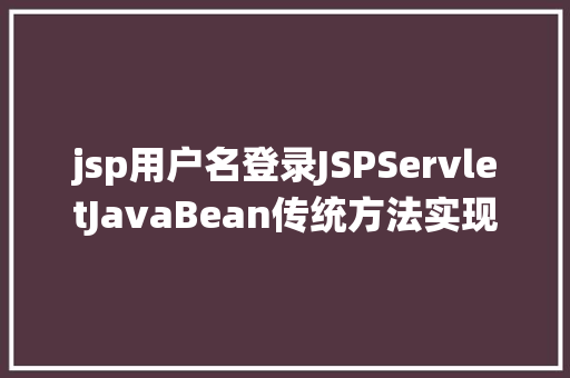 jsp用户名登录JSPServletJavaBean传统方法实现简略单纯留言板制造注册登录留言 Webpack