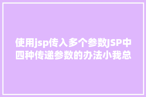 使用jsp传入多个参数JSP中四种传递参数的办法小我总结简略适用 NoSQL