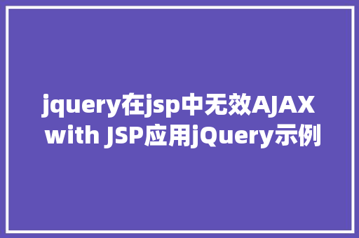 jquery在jsp中无效AJAX with JSP应用jQuery示例 JavaScript