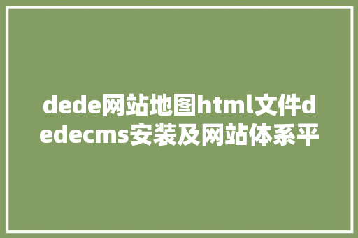 dede网站地图html文件dedecms安装及网站体系平安设置