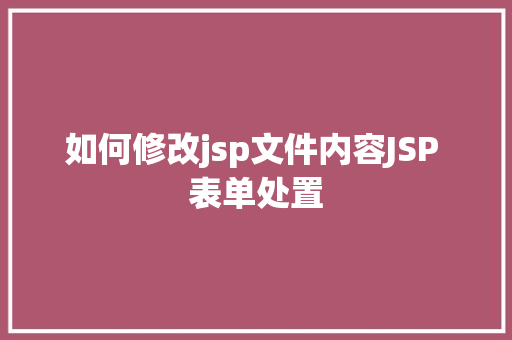 如何修改jsp文件内容JSP 表单处置 GraphQL