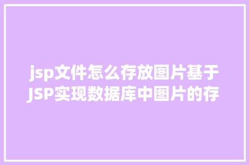 jsp文件怎么存放图片基于JSP实现数据库中图片的存储与显示 GraphQL