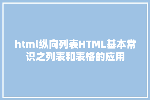 html纵向列表HTML基本常识之列表和表格的应用