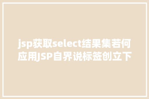 jsp获取select结果集若何应用JSP自界说标签创立下拉列表 Python