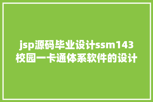 jsp源码毕业设计ssm143校园一卡通体系软件的设计与实现jsp开题源码文档