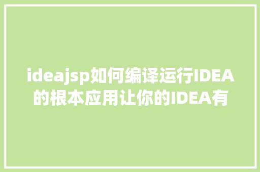 ideajsp如何编译运行IDEA的根本应用让你的IDEA有飞一般的感到 React