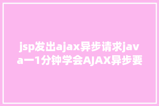 jsp发出ajax异步请求java一1分钟学会AJAX异步要求远离bug不再有