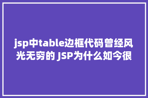 jsp中table边框代码曾经风光无穷的 JSP为什么如今很少有人应用了 Angular