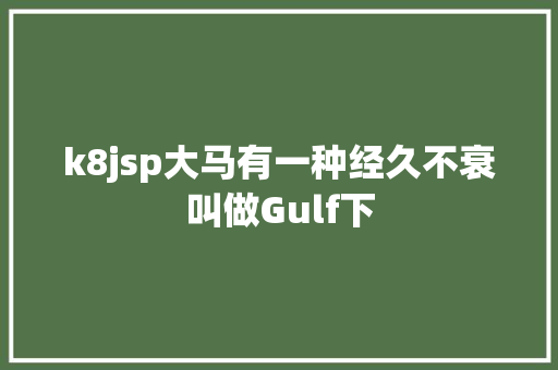 k8jsp大马有一种经久不衰叫做Gulf下