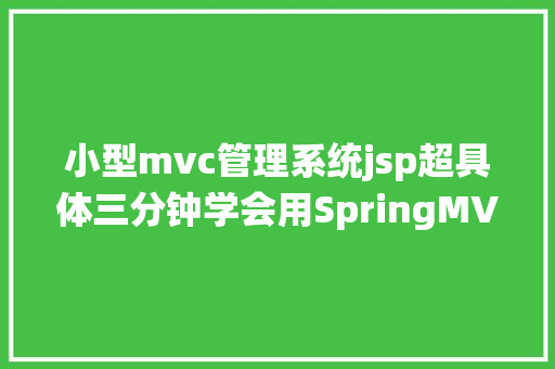 小型mvc管理系统jsp超具体三分钟学会用SpringMVC搭建最小体系