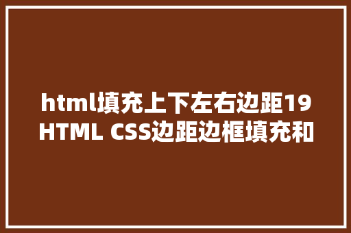 html填充上下左右边距19HTML CSS边距边框填充和内容 SQL