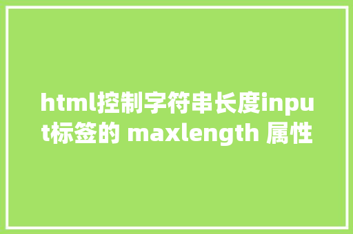 html控制字符串长度input标签的 maxlength 属性HTML限制最年夜输入字数 HTML