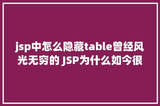 jsp中怎么隐藏table曾经风光无穷的 JSP为什么如今很少有人应用了 Angular