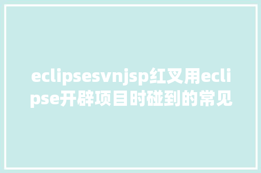 eclipsesvnjsp红叉用eclipse开辟项目时碰到的常见毛病和配套解决计划 PHP