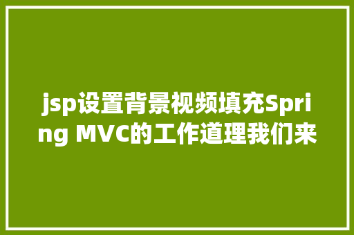 jsp设置背景视频填充Spring MVC的工作道理我们来看看其源码实现