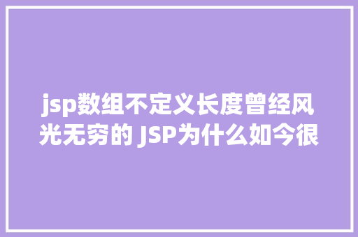 jsp数组不定义长度曾经风光无穷的 JSP为什么如今很少有人应用了 PHP