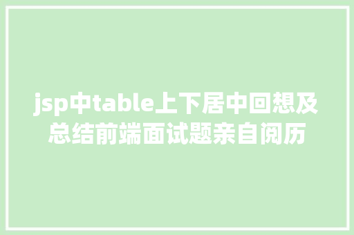 jsp中table上下居中回想及总结前端面试题亲自阅历