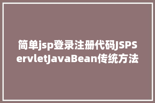 简单jsp登录注册代码JSPServletJavaBean传统方法实现简略单纯留言板制造注册登录留言 Ruby