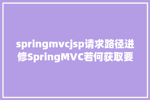 springmvcjsp请求路径进修SpringMVC若何获取要求参数 AJAX