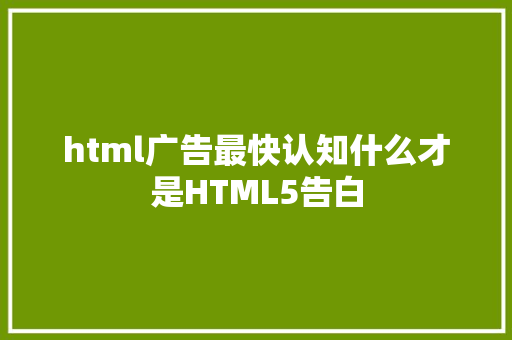 html广告最快认知什么才是HTML5告白 CSS