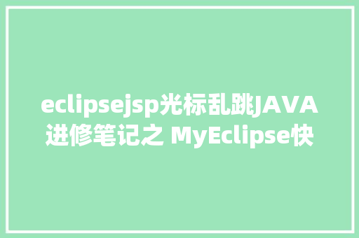 eclipsejsp光标乱跳JAVA进修笔记之 MyEclipse快捷键年夜全