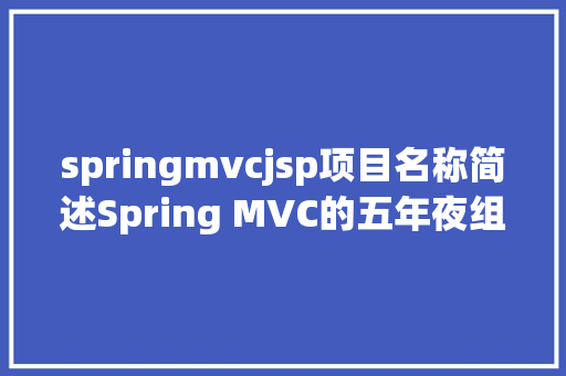 springmvcjsp项目名称简述Spring MVC的五年夜组件 