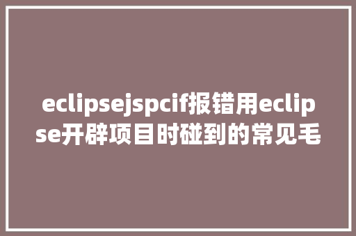 eclipsejspcif报错用eclipse开辟项目时碰到的常见毛病和配套解决计划 NoSQL