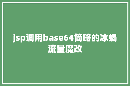 jsp调用base64简略的冰蝎流量魔改 SQL