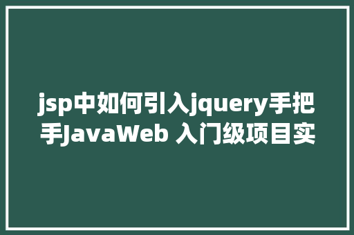 jsp中如何引入jquery手把手JavaWeb 入门级项目实战  文章宣布体系 第四节 Python