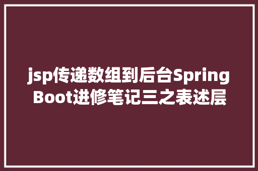 jsp传递数组到后台SpringBoot进修笔记三之表述层